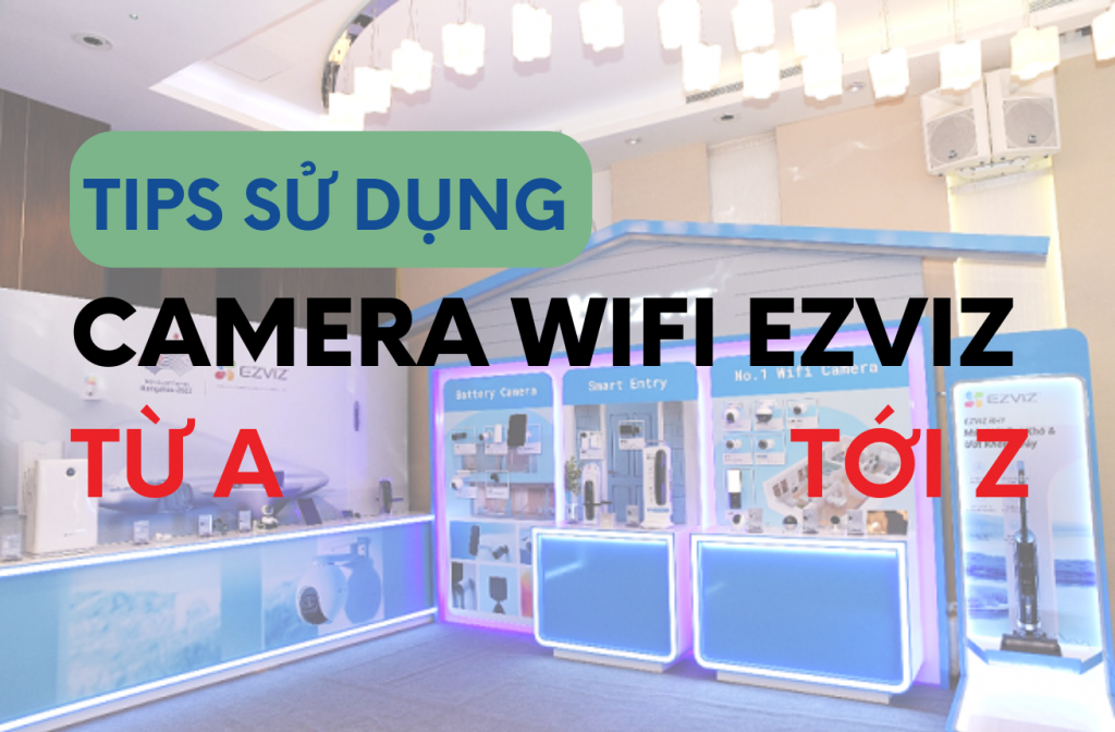 tips-su-dung-camera-wifi-ezviz-tu-a-toi-z